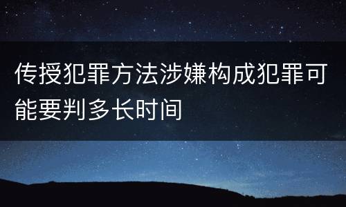 传授犯罪方法涉嫌构成犯罪可能要判多长时间