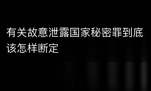 有关故意泄露国家秘密罪到底该怎样断定