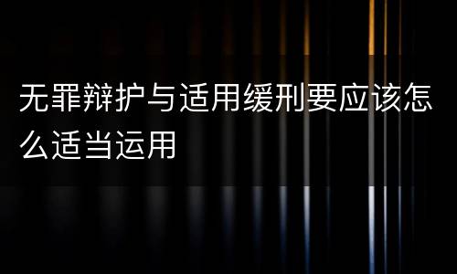 无罪辩护与适用缓刑要应该怎么适当运用
