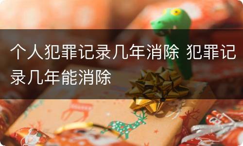个人犯罪记录几年消除 犯罪记录几年能消除