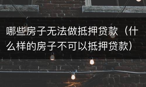 哪些房子无法做抵押贷款（什么样的房子不可以抵押贷款）