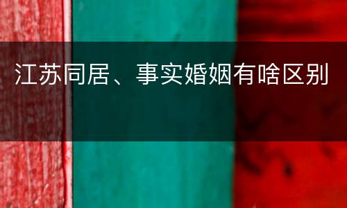 江苏同居、事实婚姻有啥区别