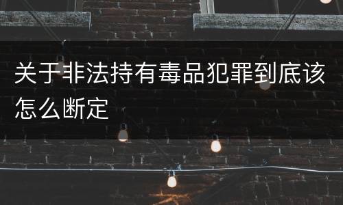关于非法持有毒品犯罪到底该怎么断定
