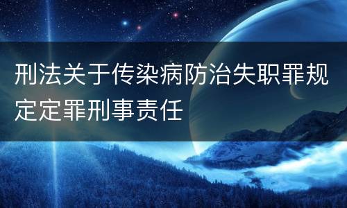 刑法关于传染病防治失职罪规定定罪刑事责任