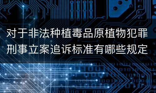 对于非法种植毒品原植物犯罪刑事立案追诉标准有哪些规定