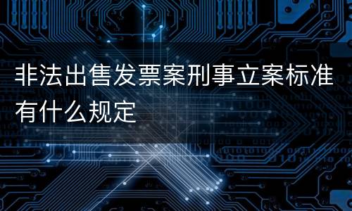非法出售发票案刑事立案标准有什么规定
