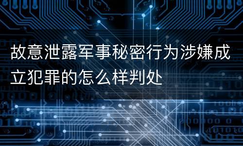 故意泄露军事秘密行为涉嫌成立犯罪的怎么样判处