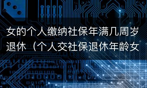 女的个人缴纳社保年满几周岁退休（个人交社保退休年龄女的多少岁?）