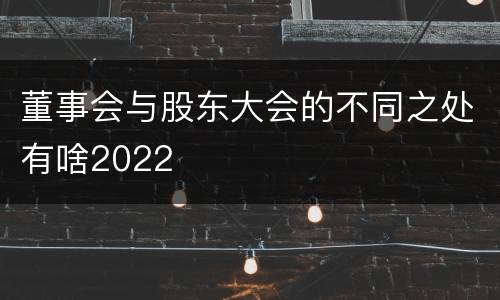 董事会与股东大会的不同之处有啥2022