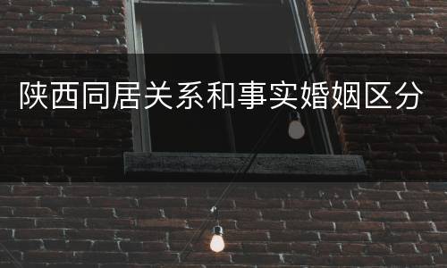 陕西同居关系和事实婚姻区分