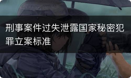 刑事案件过失泄露国家秘密犯罪立案标准