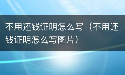 不用还钱证明怎么写（不用还钱证明怎么写图片）