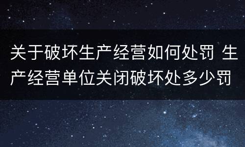 关于破坏生产经营如何处罚 生产经营单位关闭破坏处多少罚款