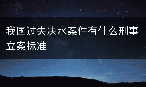 我国过失决水案件有什么刑事立案标准