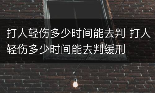 打人轻伤多少时间能去判 打人轻伤多少时间能去判缓刑
