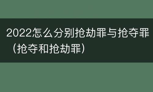 2022怎么分别抢劫罪与抢夺罪（抢夺和抢劫罪）