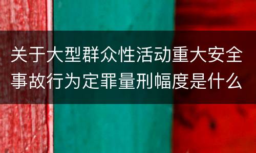 关于大型群众性活动重大安全事故行为定罪量刑幅度是什么