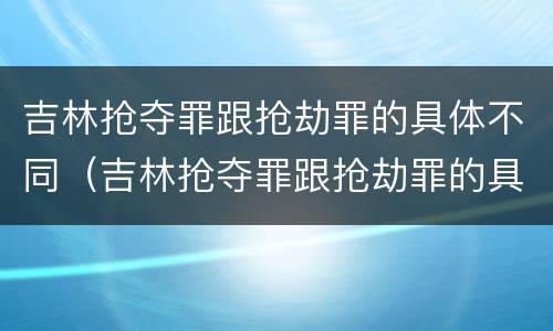 吉林抢夺罪跟抢劫罪的具体不同（吉林抢夺罪跟抢劫罪的具体不同点）