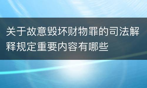 关于故意毁坏财物罪的司法解释规定重要内容有哪些