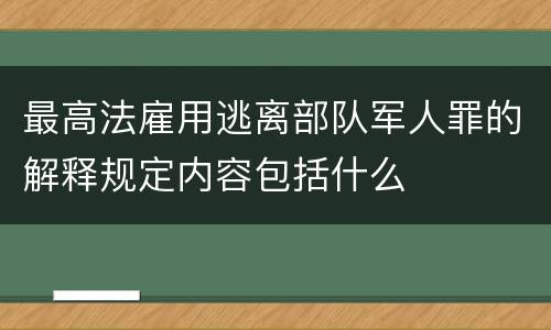 最高法雇用逃离部队军人罪的解释规定内容包括什么