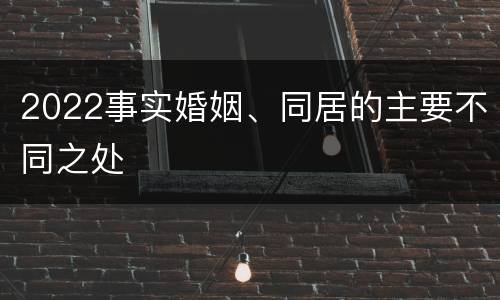 2022事实婚姻、同居的主要不同之处
