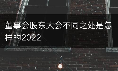 董事会股东大会不同之处是怎样的2022