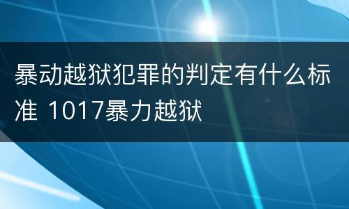暴动越狱犯罪的判定有什么标准 1017暴力越狱