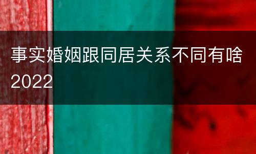 事实婚姻跟同居关系不同有啥2022