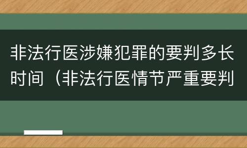 非法行医涉嫌犯罪的要判多长时间（非法行医情节严重要判几年刑）
