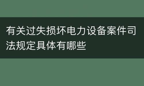 有关过失损坏电力设备案件司法规定具体有哪些