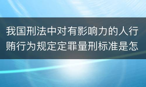 我国刑法中对有影响力的人行贿行为规定定罪量刑标准是怎样