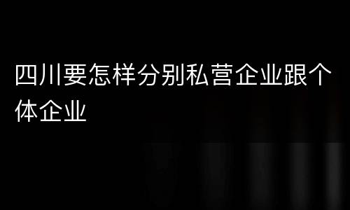 四川要怎样分别私营企业跟个体企业