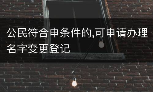 公民符合申条件的,可申请办理名字变更登记