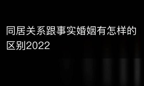 同居关系跟事实婚姻有怎样的区别2022