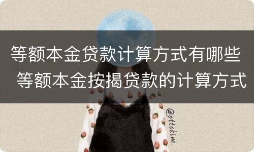 等额本金贷款计算方式有哪些 等额本金按揭贷款的计算方式