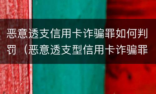 恶意透支信用卡诈骗罪如何判罚（恶意透支型信用卡诈骗罪的构成要件）