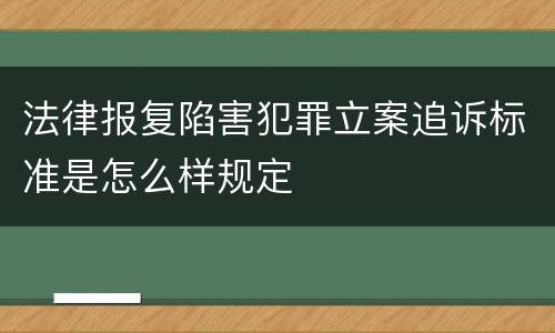 法律报复陷害犯罪立案追诉标准是怎么样规定