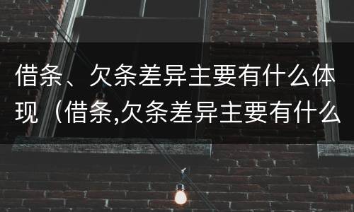 借条、欠条差异主要有什么体现（借条,欠条差异主要有什么体现呢）