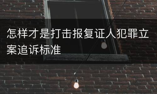 怎样才是打击报复证人犯罪立案追诉标准