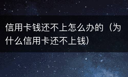 信用卡钱还不上怎么办的（为什么信用卡还不上钱）