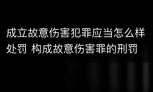 成立故意伤害犯罪应当怎么样处罚 构成故意伤害罪的刑罚