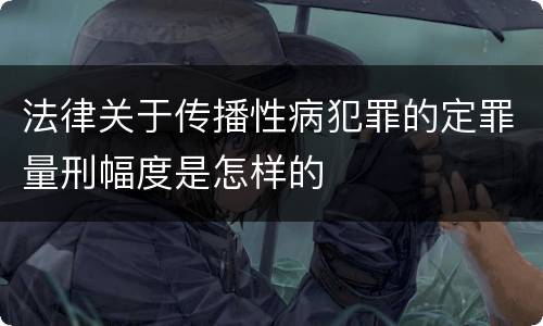 法律关于传播性病犯罪的定罪量刑幅度是怎样的