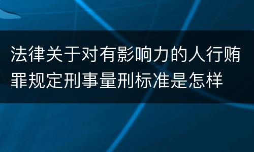 法律关于对有影响力的人行贿罪规定刑事量刑标准是怎样