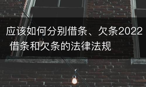 应该如何分别借条、欠条2022 借条和欠条的法律法规