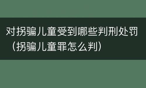 对拐骗儿童受到哪些判刑处罚（拐骗儿童罪怎么判）