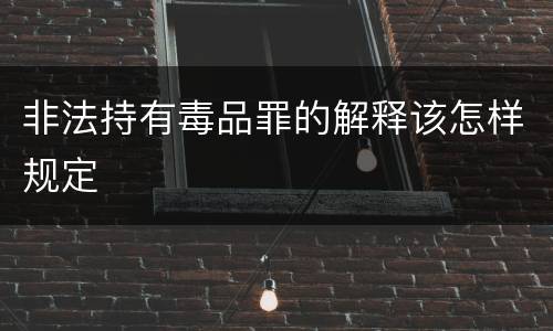 非法持有毒品罪的解释该怎样规定