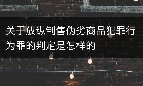 关于放纵制售伪劣商品犯罪行为罪的判定是怎样的
