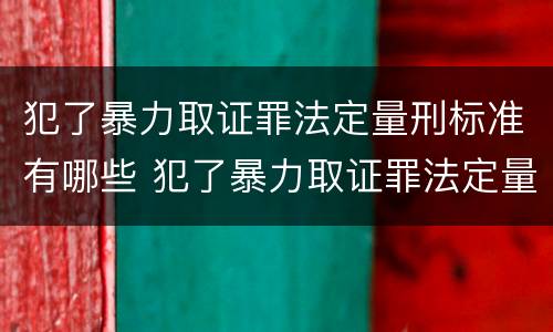 犯了暴力取证罪法定量刑标准有哪些 犯了暴力取证罪法定量刑标准有哪些不同