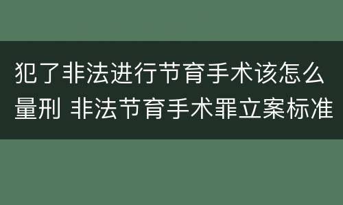 犯了非法进行节育手术该怎么量刑 非法节育手术罪立案标准
