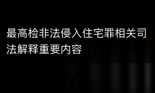 最高检非法侵入住宅罪相关司法解释重要内容
